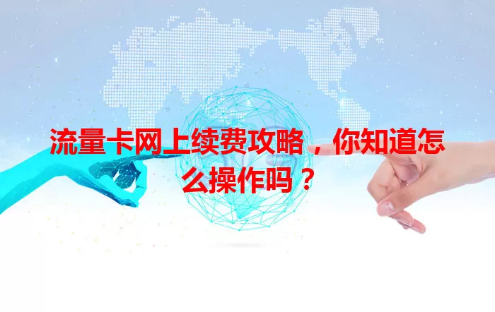 流量卡网上续费攻略，你知道怎么操作吗？