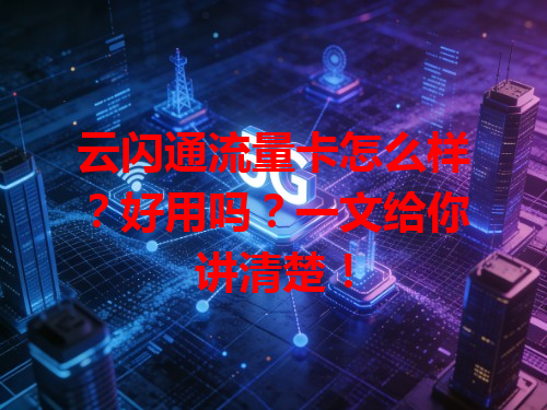 云闪通流量卡怎么样？好用吗？一文给你讲清楚！
