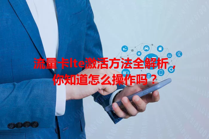 流量卡lte激活方法全解析，你知道怎么操作吗？