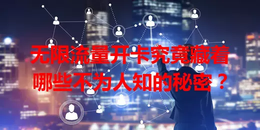 无限流量开卡究竟藏着哪些不为人知的秘密？