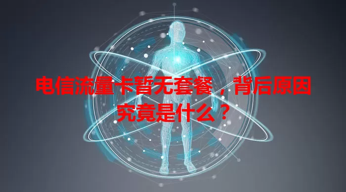 电信流量卡暂无套餐，背后原因究竟是什么？