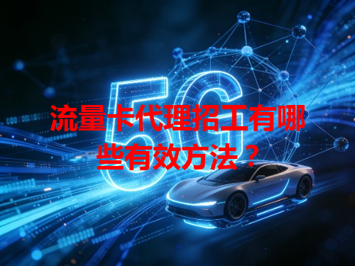 流量卡代理招工有哪些有效方法？