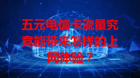 五元电信卡流量究竟能带来怎样的上网体验？