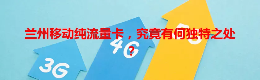 兰州移动纯流量卡，究竟有何独特之处？