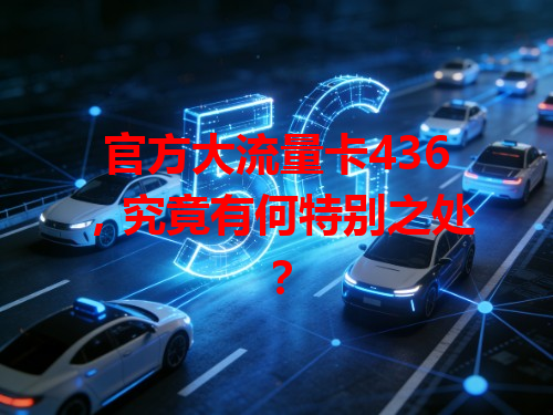 官方大流量卡436，究竟有何特别之处？