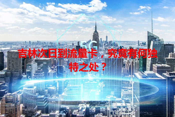 吉林次日到流量卡，究竟有何独特之处？