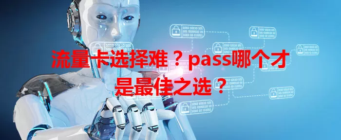 流量卡选择难？pass哪个才是最佳之选？