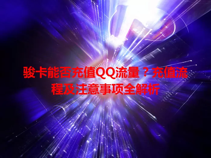 骏卡能否充值QQ流量？充值流程及注意事项全解析