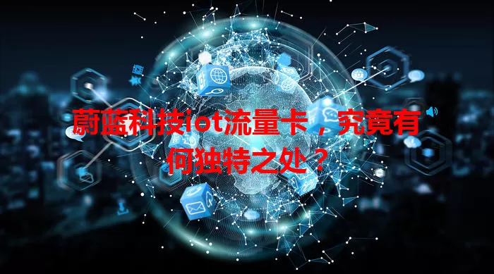 蔚蓝科技iot流量卡，究竟有何独特之处？
