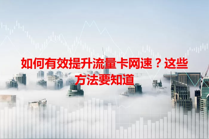 如何有效提升流量卡网速？这些方法要知道