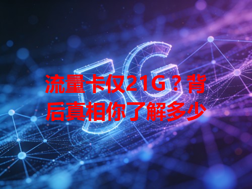 流量卡仅21G？背后真相你了解多少