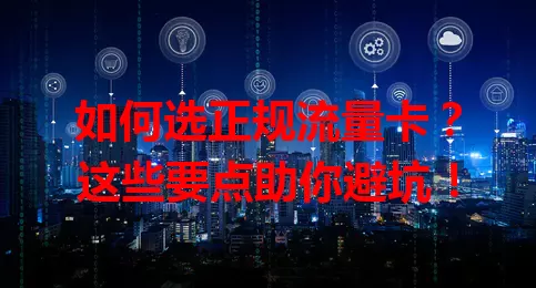 如何选正规流量卡?这些要点助你避坑!