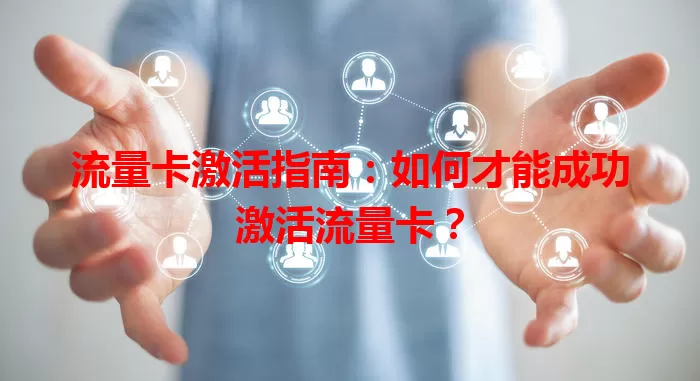 流量卡激活指南：如何才能成功激活流量卡？