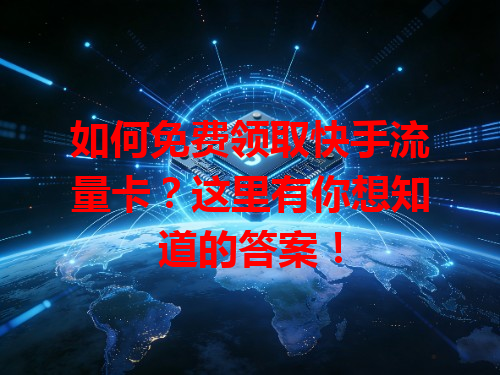 如何免费领取快手流量卡？这里有你想知道的答案！