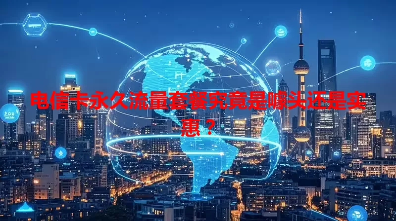电信卡永久流量套餐究竟是噱头还是实惠？