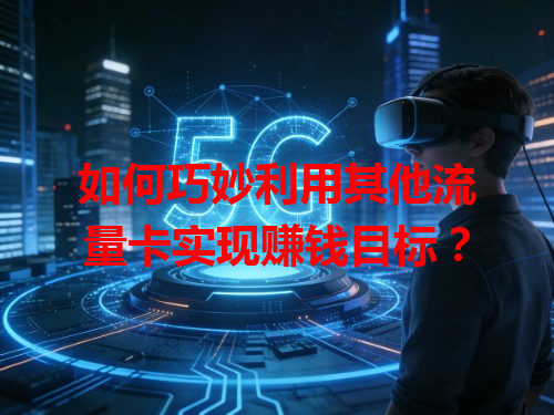 如何巧妙利用其他流量卡实现赚钱目标？