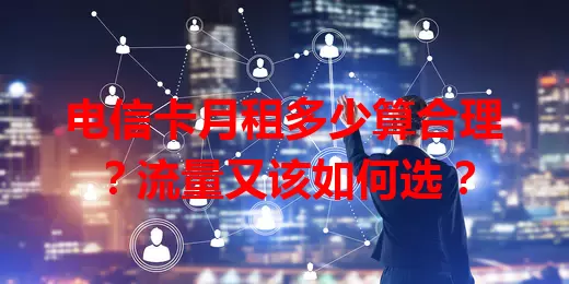 电信卡月租多少算合理？流量又该如何选？