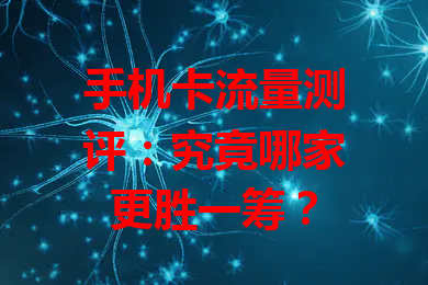 手机卡流量测评：究竟哪家更胜一筹？