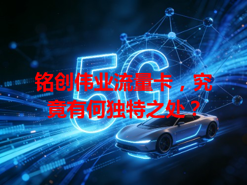 铭创伟业流量卡，究竟有何独特之处？