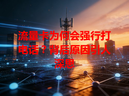 流量卡为何会强行打电话？背后原因引人深思