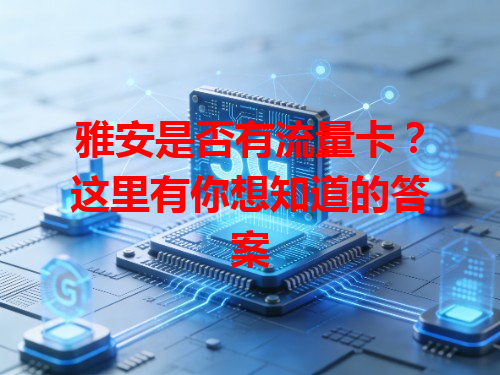 雅安是否有流量卡？这里有你想知道的答案