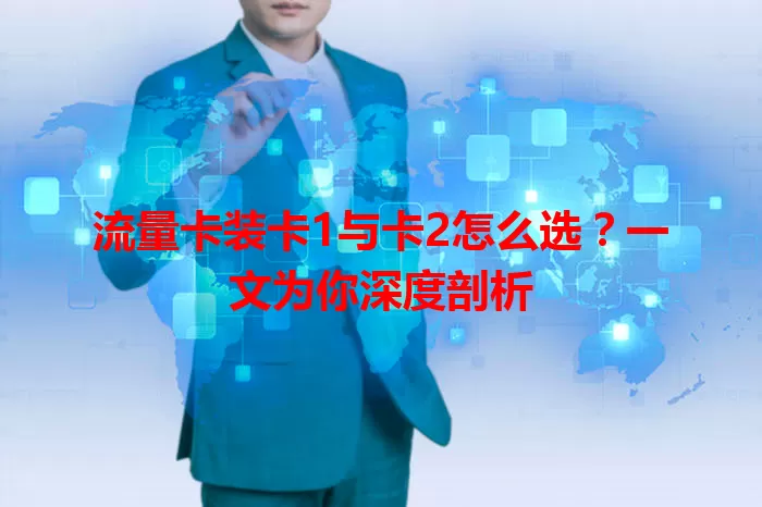 流量卡装卡1与卡2怎么选？一文为你深度剖析