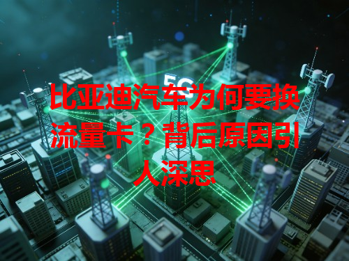 比亚迪汽车为何要换流量卡？背后原因引人深思