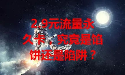 2.9元流量永久卡，究竟是馅饼还是陷阱？