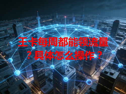 王卡每周都能领流量？具体怎么操作？