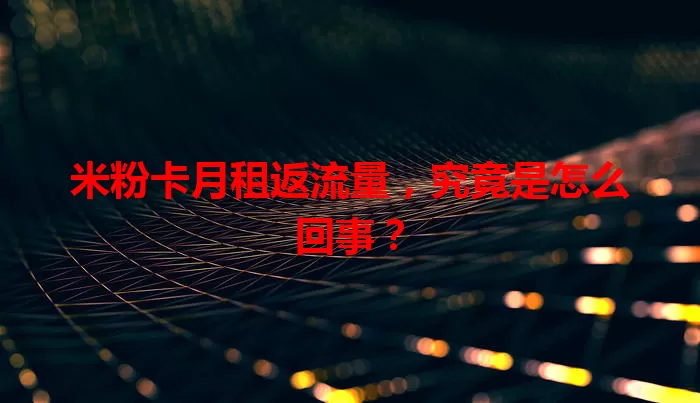 米粉卡月租返流量，究竟是怎么回事？