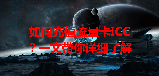 如何充值流量卡ICC？一文带你详细了解