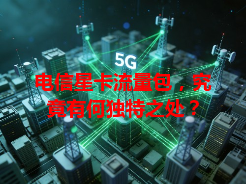 电信星卡流量包，究竟有何独特之处？