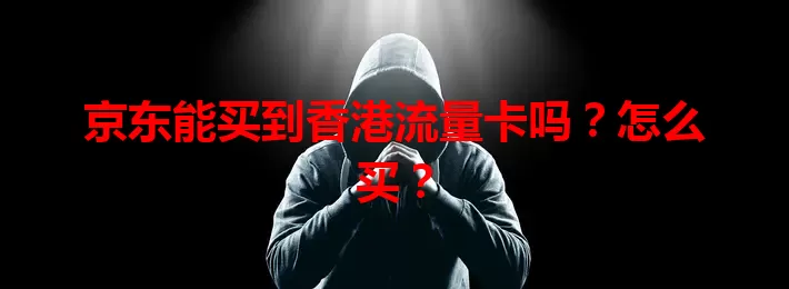 京东能买到香港流量卡吗？怎么买？