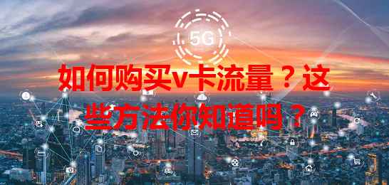 如何购买v卡流量？这些方法你知道吗？