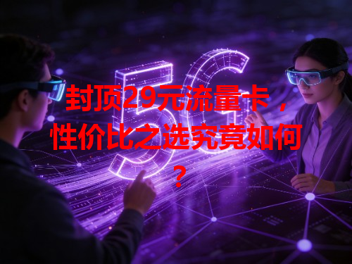 封顶29元流量卡，性价比之选究竟如何？