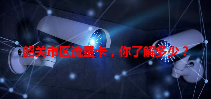 韶关市区流量卡，你了解多少？