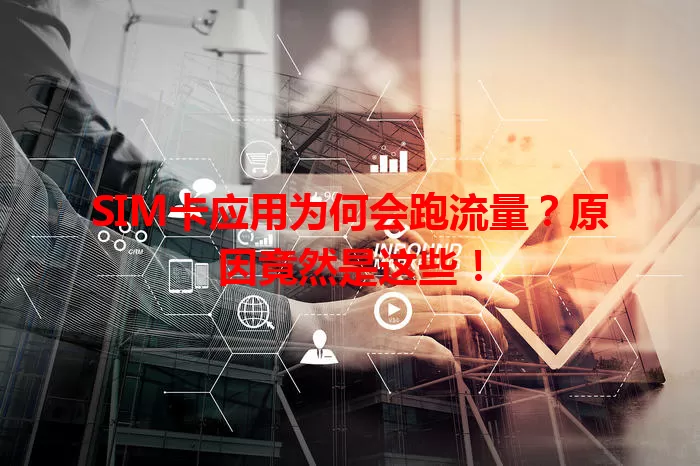 SIM卡应用为何会跑流量？原因竟然是这些！