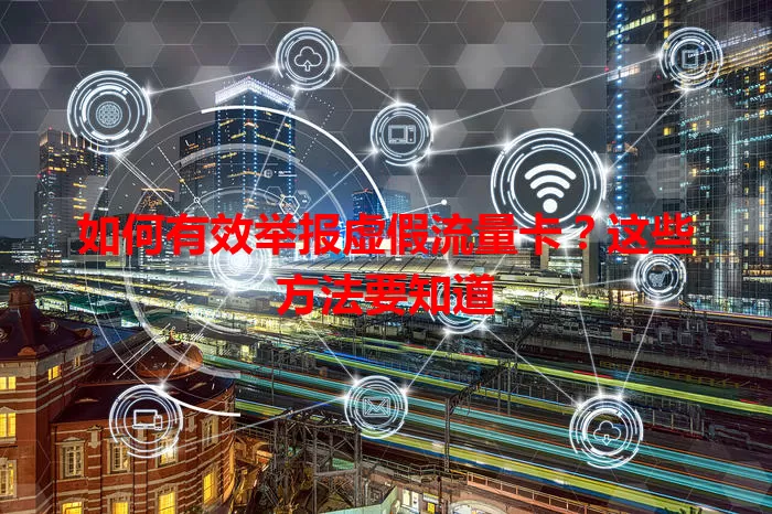 如何有效举报虚假流量卡？这些方法要知道