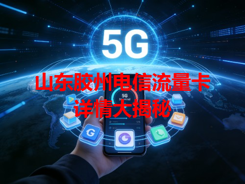 山东胶州电信流量卡详情大揭秘