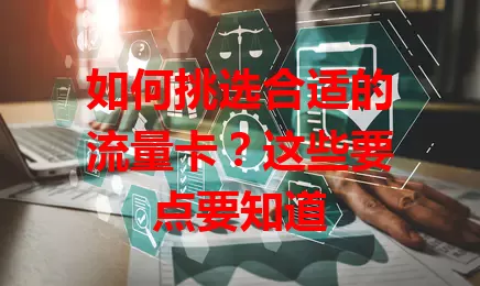 如何挑选合适的流量卡？这些要点要知道