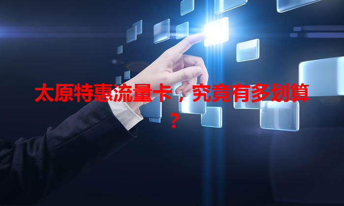太原特惠流量卡，究竟有多划算？