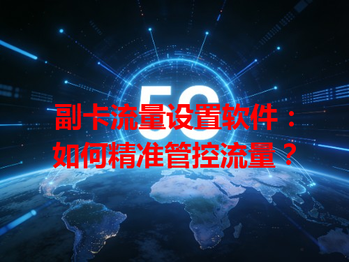 副卡流量设置软件：如何精准管控流量？