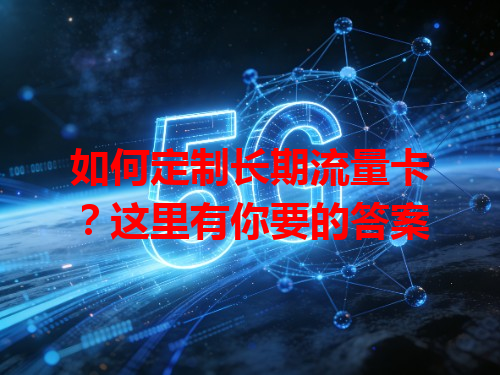 如何定制长期流量卡？这里有你要的答案