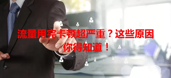 流量用完卡顿超严重？这些原因你得知道！