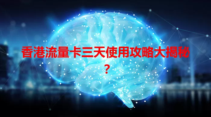 香港流量卡三天使用攻略大揭秘？