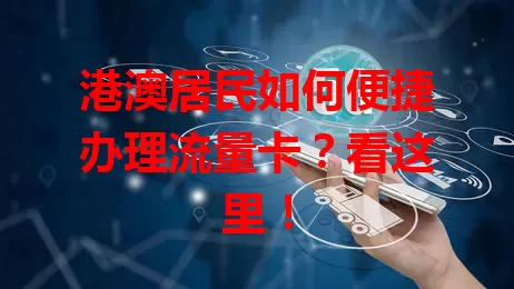 港澳居民如何便捷办理流量卡？看这里！