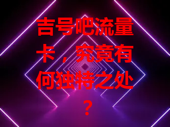 吉号吧流量卡，究竟有何独特之处？