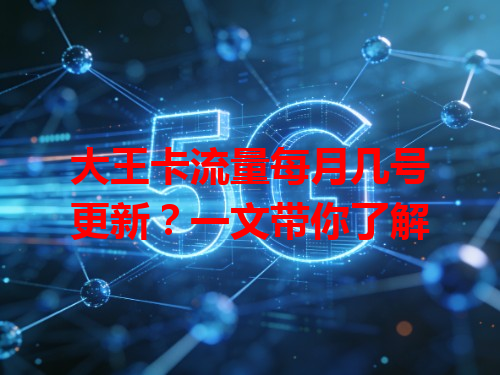 大王卡流量每月几号更新？一文带你了解
