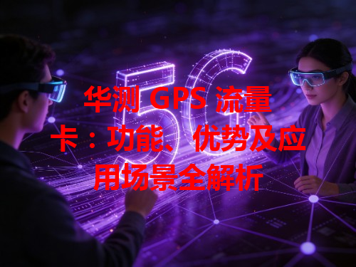 华测 GPS 流量卡：功能、优势及应用场景全解析