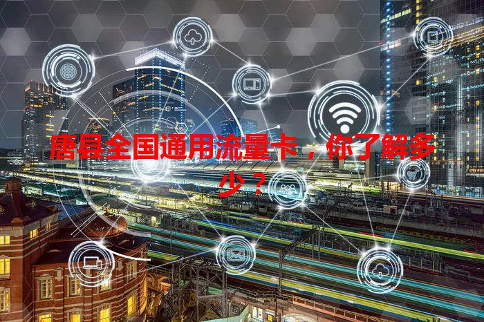 唐县全国通用流量卡，你了解多少？